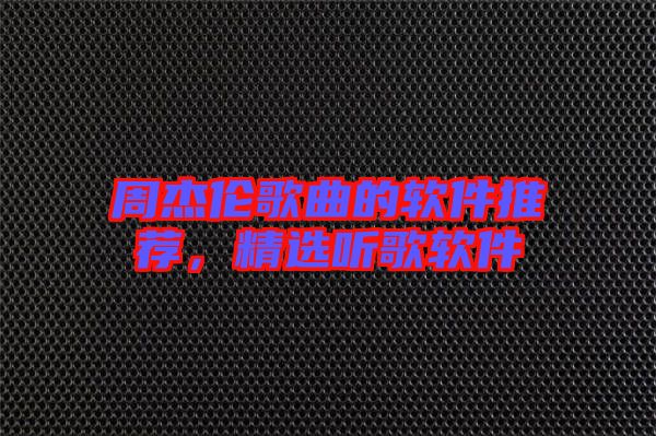 周杰倫歌曲的軟件推薦，精選聽歌軟件