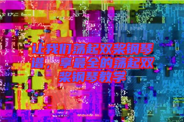 讓我們蕩起雙槳鋼琴譜，享最全的蕩起雙槳鋼琴教學(xué)