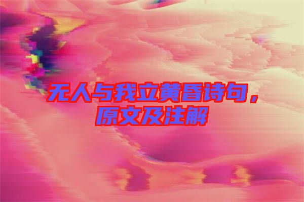 無人與我立黃昏詩句，原文及注解