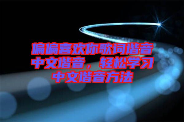 偏偏喜歡你歌詞諧音中文諧音，輕松學習中文諧音方法