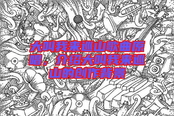 大叫我來巡山歌曲原唱，介紹大叫我來巡山的創作背景