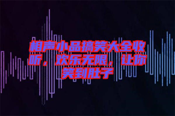 相聲小品搞笑大全收聽，歡樂無限，讓你笑到肚子