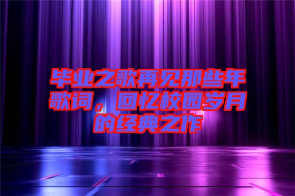 畢業(yè)之歌再見(jiàn)那些年歌詞，回憶校園歲月的經(jīng)典之作