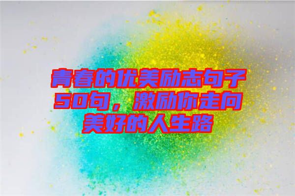 青春的優(yōu)美勵志句子50句，激勵你走向美好的人生路