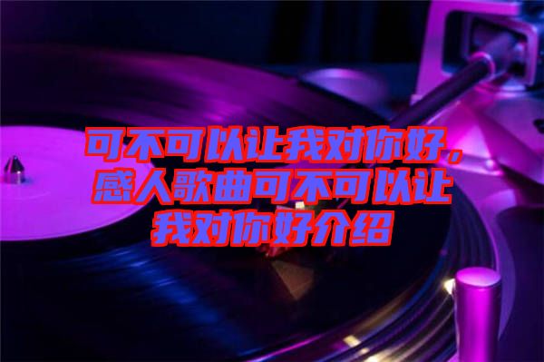 可不可以讓我對(duì)你好，感人歌曲可不可以讓我對(duì)你好介紹