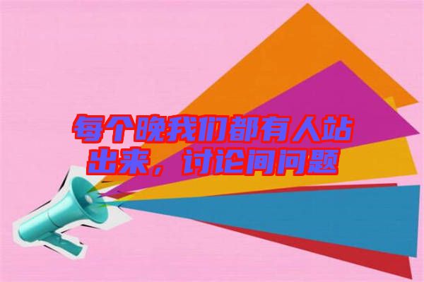 每個晚我們都有人站出來，討論間問題