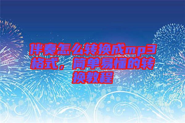 伴奏怎么轉換成mp3格式，簡單易懂的轉換教程