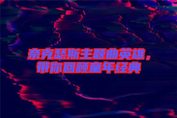 奈克瑟斯主題曲英雄，帶你回顧童年經(jīng)典