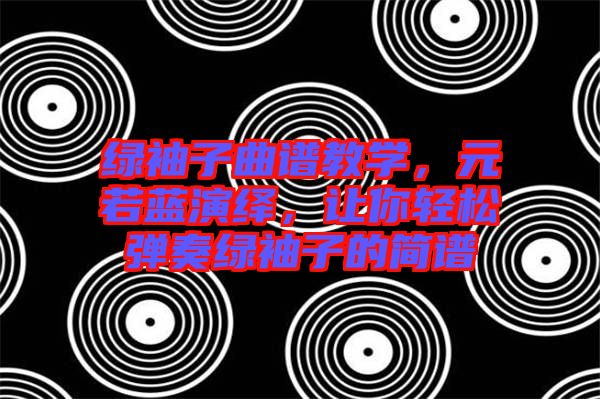 綠袖子曲譜教學(xué)，元若藍演繹，讓你輕松彈奏綠袖子的簡譜