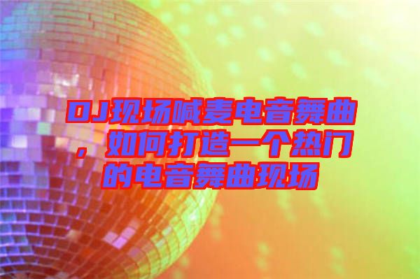 DJ現場喊麥電音舞曲，如何打造一個熱門的電音舞曲現場
