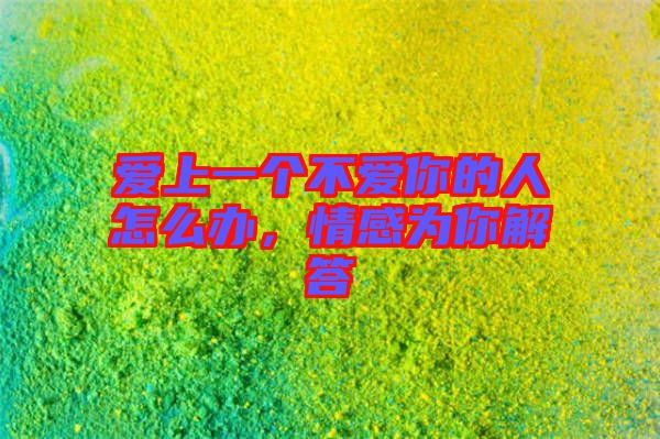 愛上一個不愛你的人怎么辦，情感為你解答