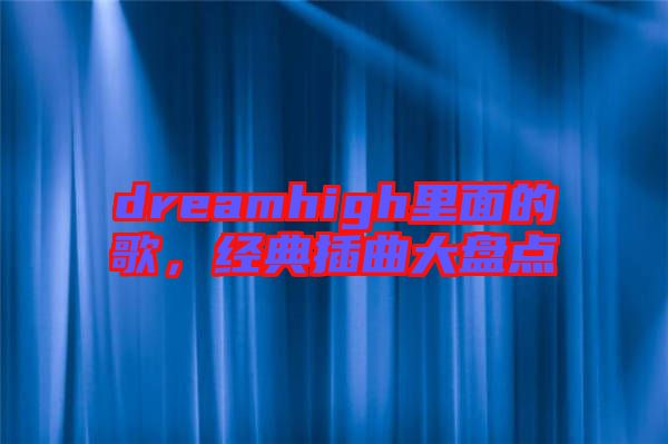 dreamhigh里面的歌，經典插曲大盤點
