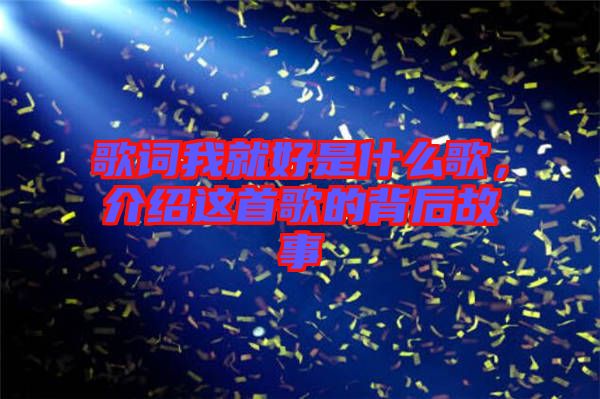 歌詞我就好是什么歌，介紹這首歌的背后故事