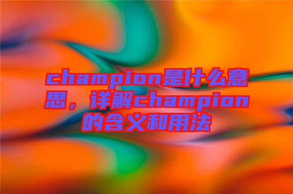 champion是什么意思，詳解champion的含義和用法