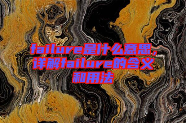 failure是什么意思，詳解failure的含義和用法