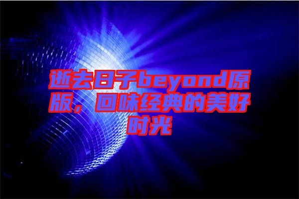 逝去日子beyond原版，回味經(jīng)典的美好時(shí)光