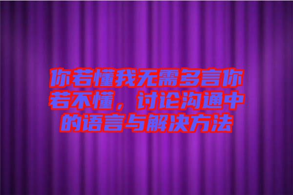 你若懂我無需多言你若不懂，討論溝通中的語言與解決方法