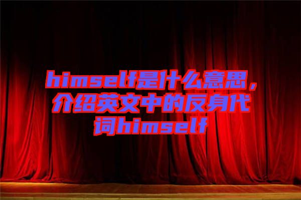 himself是什么意思，介紹英文中的反身代詞himself