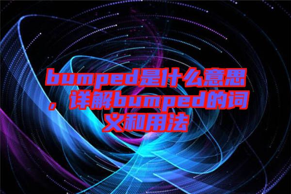 bumped是什么意思，詳解bumped的詞義和用法