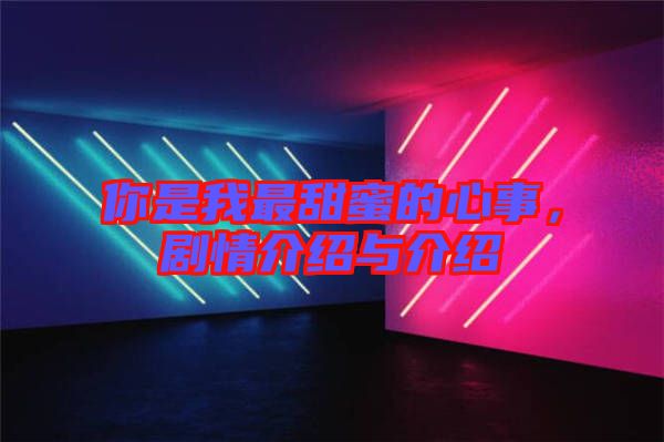 你是我最甜蜜的心事，劇情介紹與介紹
