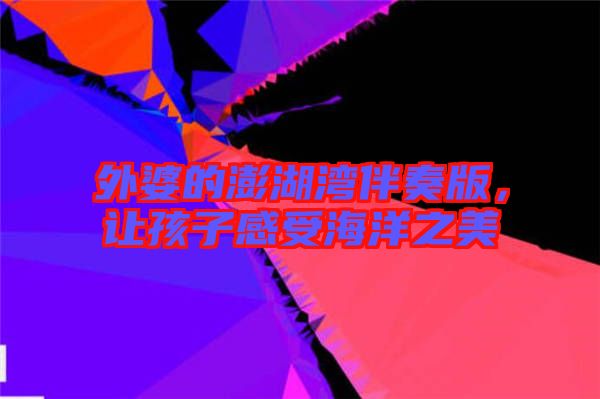 外婆的澎湖灣伴奏版，讓孩子感受海洋之美
