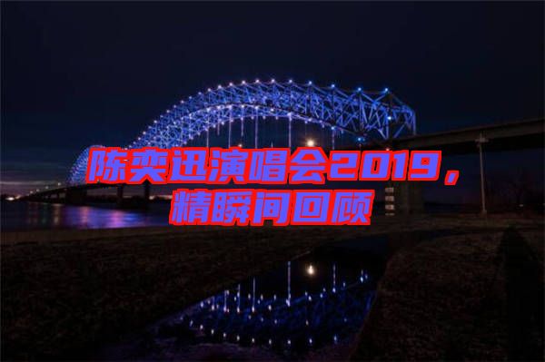 陳奕迅演唱會(huì)2019，精瞬間回顧