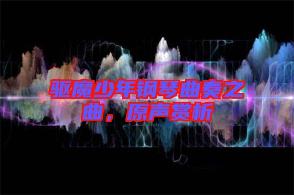 驅(qū)魔少年鋼琴曲奏之曲，原聲賞析