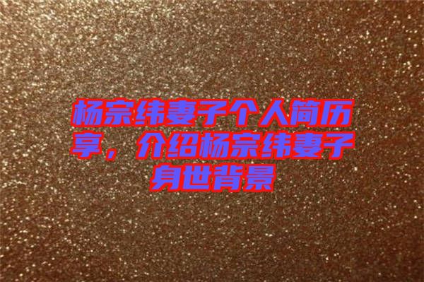 楊宗緯妻子個人簡歷享，介紹楊宗緯妻子身世背景