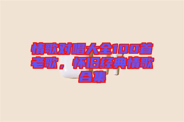 情歌對唱大全100首老歌，懷舊經典情歌合集