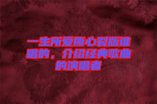 一生所愛撕心裂版誰唱的，介紹經典歌曲的演唱者