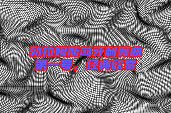 勃拉姆斯匈牙利舞曲第一號，經典欣賞