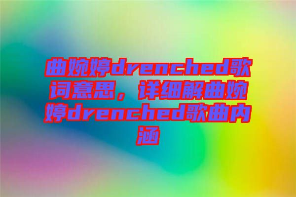 曲婉婷drenched歌詞意思，詳細解曲婉婷drenched歌曲內涵