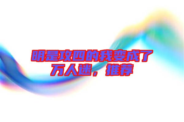 明是攻四的我變成了萬人迷，推薦