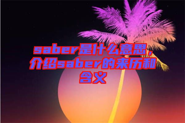 saber是什么意思，介紹saber的來歷和含義