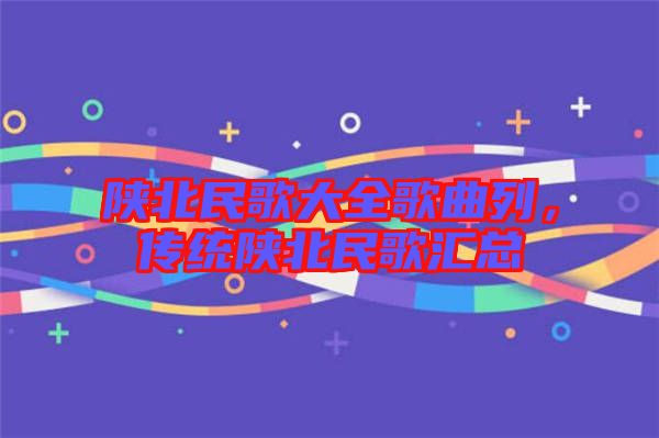 陜北民歌大全歌曲列，傳統陜北民歌匯總