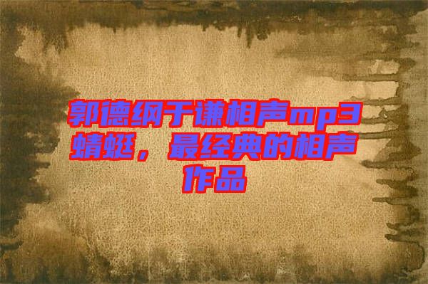 郭德綱于謙相聲mp3蜻蜓，最經典的相聲作品