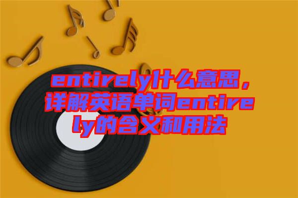entirely什么意思，詳解英語單詞entirely的含義和用法