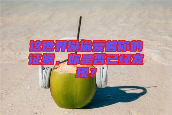 這世界偷偷愛著你的證據，你是否已經發現？