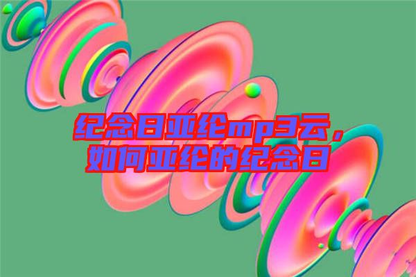 紀念日亞綸mp3云，如何亞綸的紀念日