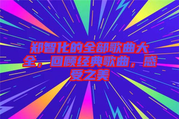 鄭智化的全部歌曲大全，回顧經(jīng)典歌曲，感受之美