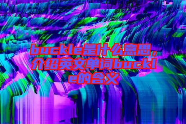 buckle是什么意思，介紹英文單詞buckle的含義