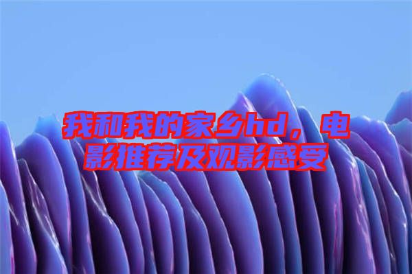 我和我的家鄉hd，電影推薦及觀影感受