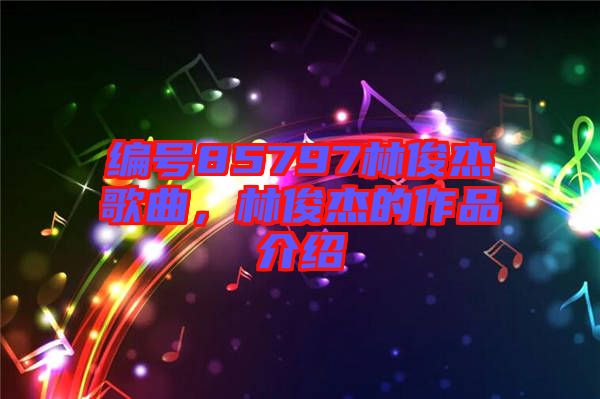 編號85797林俊杰歌曲，林俊杰的作品介紹