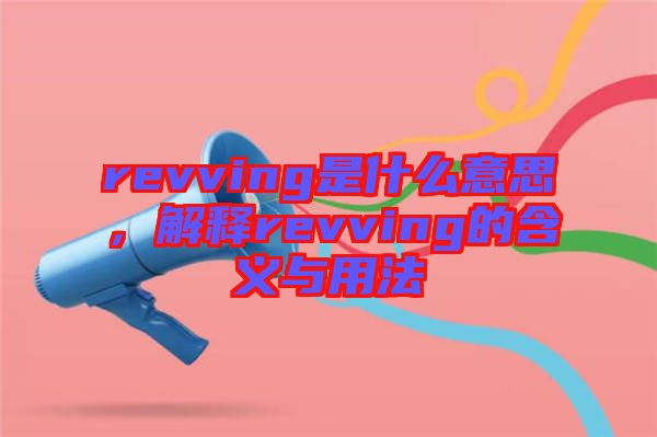 revving是什么意思，解釋revving的含義與用法