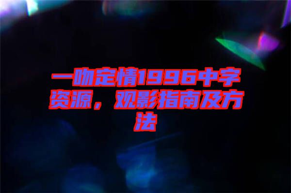 一吻定情1996中字資源，觀影指南及方法