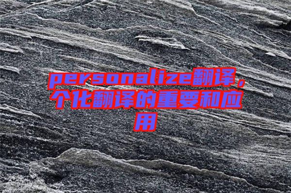 personalize翻譯，個(gè)化翻譯的重要和應(yīng)用