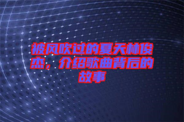 被風吹過的夏天林俊杰，介紹歌曲背后的故事