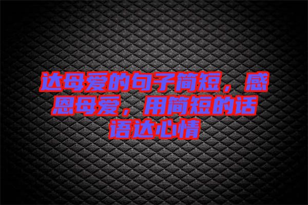 達母愛的句子簡短，感恩母愛，用簡短的話語達心情