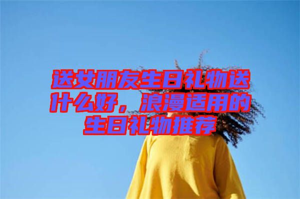 送女朋友生日禮物送什么好，浪漫適用的生日禮物推薦