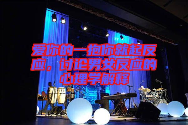 愛你的一抱你就起反應，討論男女反應的心理學解釋